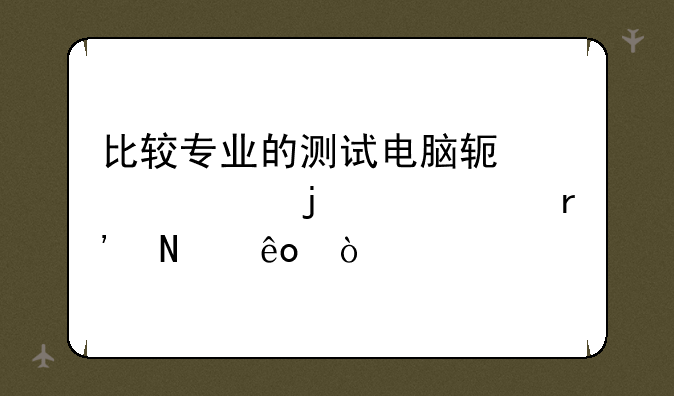 比较专业的测试电脑软硬件的工具有哪些？