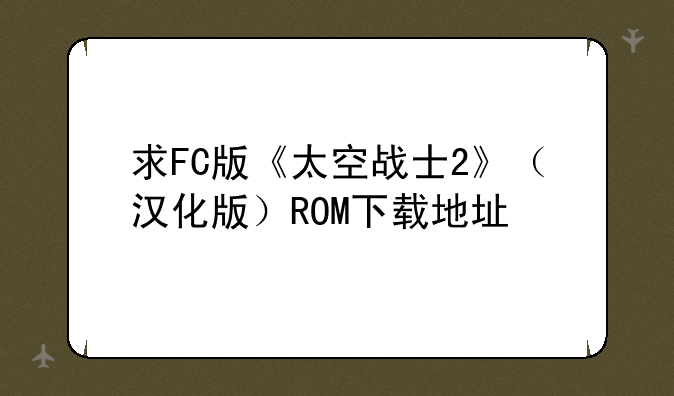 求FC版《太空战士2》（汉化版）ROM下载地址