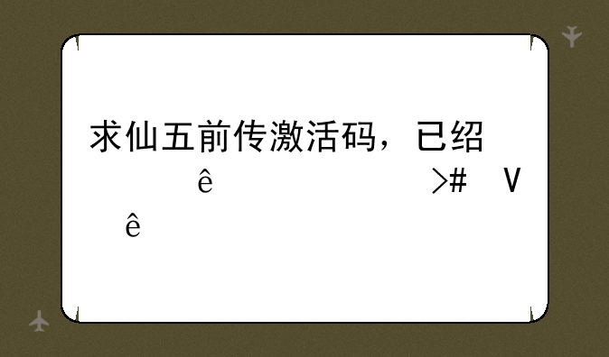 求仙五前传激活码，已经买了两次又整丢了