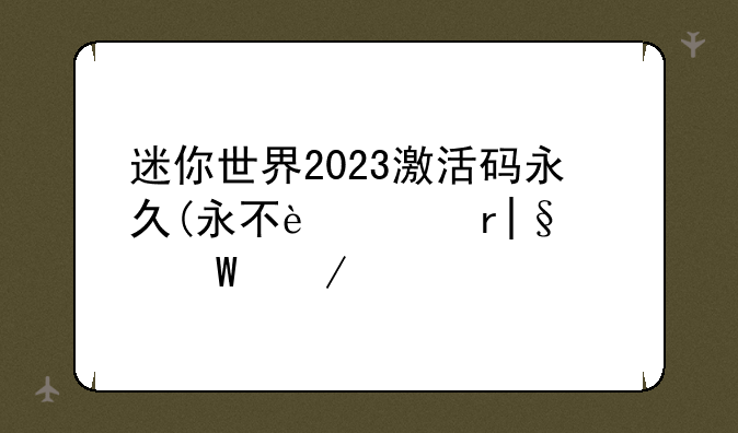 迷你世界2023激活码永久(永不过期)如何下载