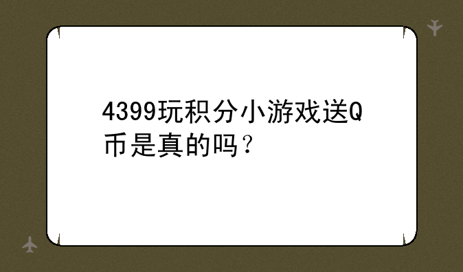 4399玩积分小游戏送Q币是真的吗？