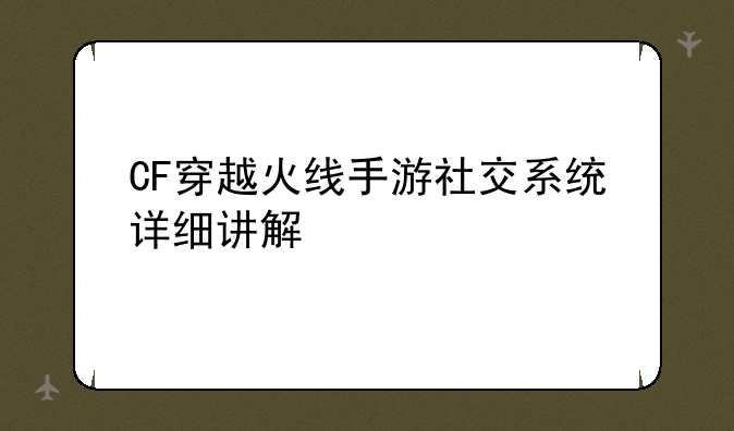 CF穿越火线手游社交系统详细讲解