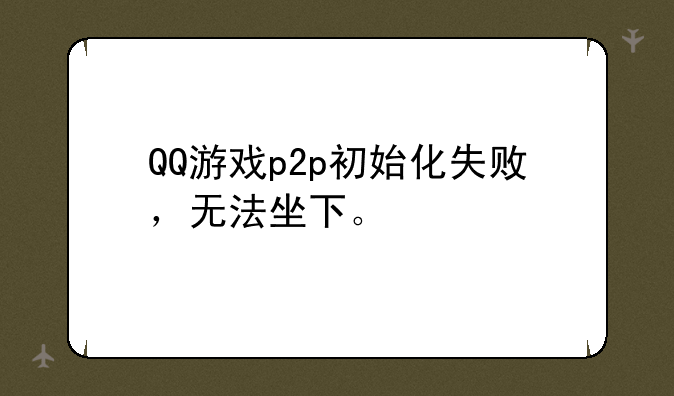 QQ游戏p2p初始化失败，无法坐下。