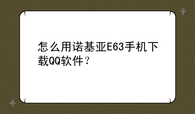 怎么用诺基亚E63手机下载QQ软件？