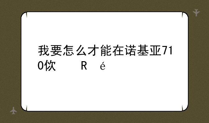 我要怎么才能在诺基亚710使用zune?