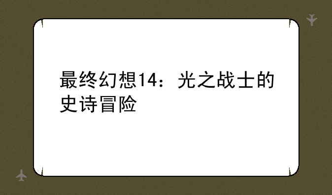 最终幻想14：光之战士的史诗冒险