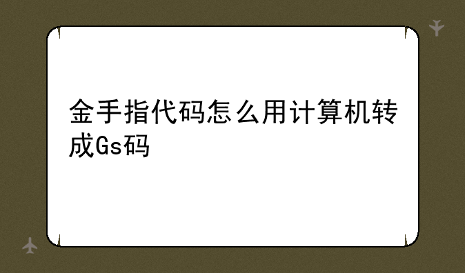 金手指代码怎么用计算机转成Gs码
