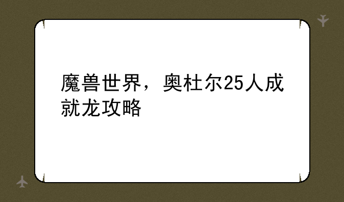 魔兽世界，奥杜尔25人成就龙攻略