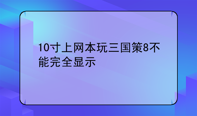 10寸上网本玩三国策8不能完全显示