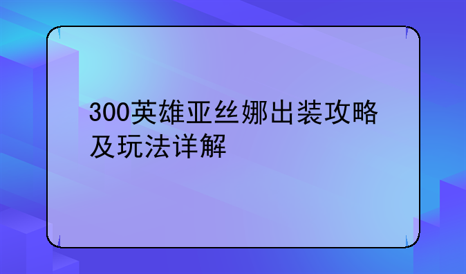 300英雄亚丝娜出装攻略及玩法详解