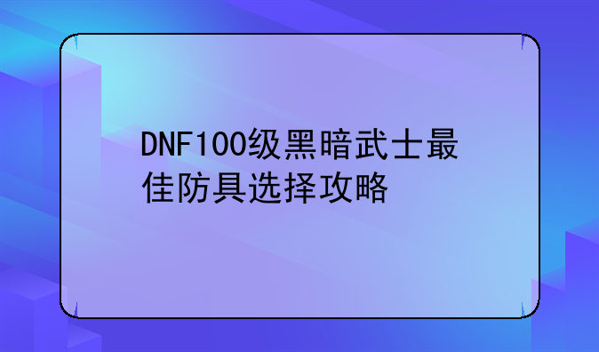DNF100级黑暗武士最佳防具选择攻略