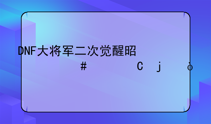 DNF大将军二次觉醒是什么样子的？