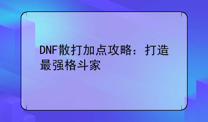 DNF散打加点攻略：打造最强格斗家