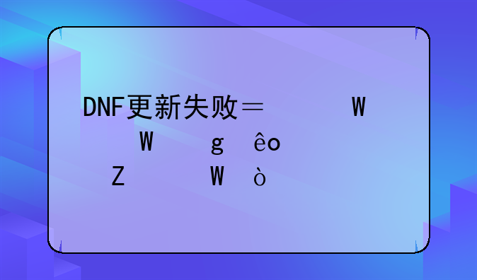 DNF更新失败？试试这些解决方法！