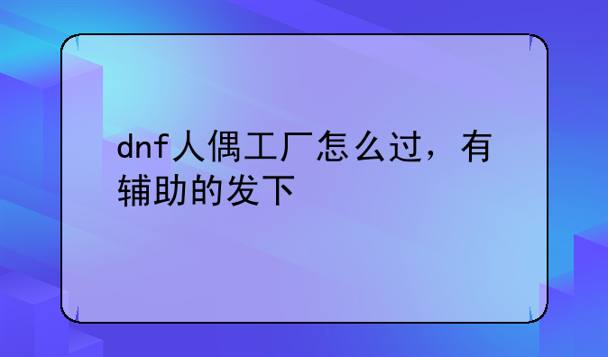 dnf人偶工厂怎么过，有辅助的发下