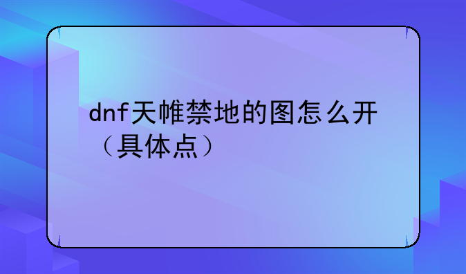 dnf天帷禁地的图怎么开（具体点）