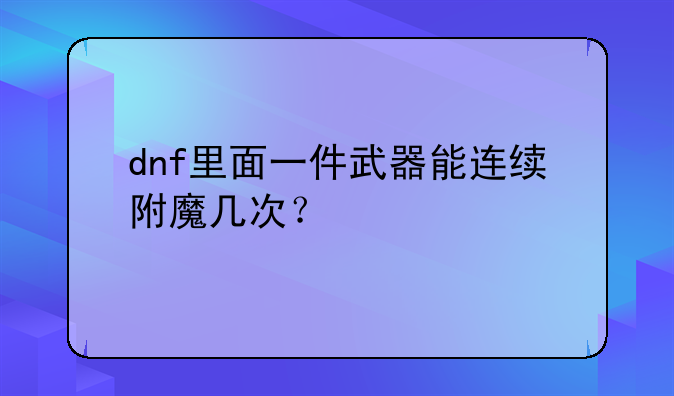 dnf里面一件武器能连续附魔几次？