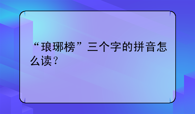 “琅琊榜”三个字的拼音怎么读？