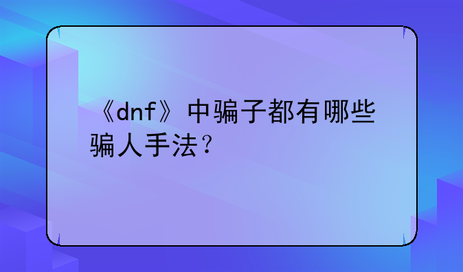 《dnf》中骗子都有哪些骗人手法？