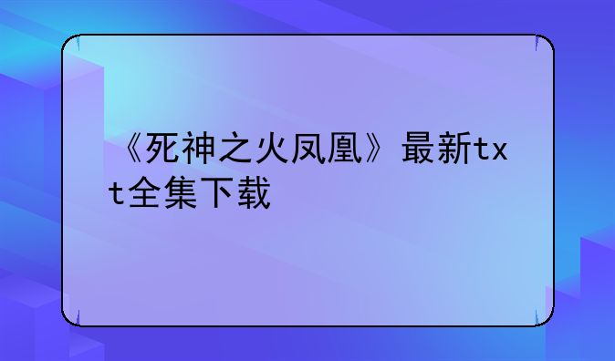 《死神之火凤凰》最新txt全集下载