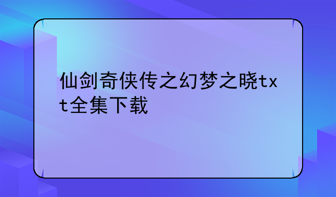 仙剑奇侠传之幻梦之晓txt全集下载