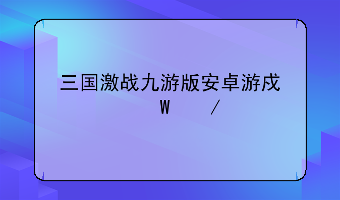 三国激战九游版安卓游戏如何下载
