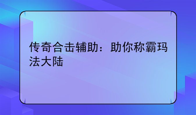 传奇合击辅助：助你称霸玛法大陆