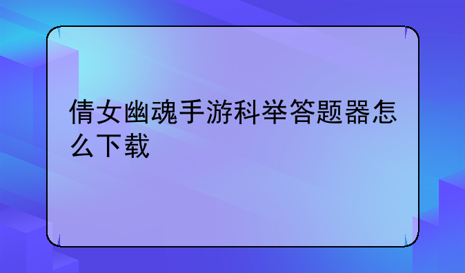 倩女幽魂手游科举答题器怎么下载