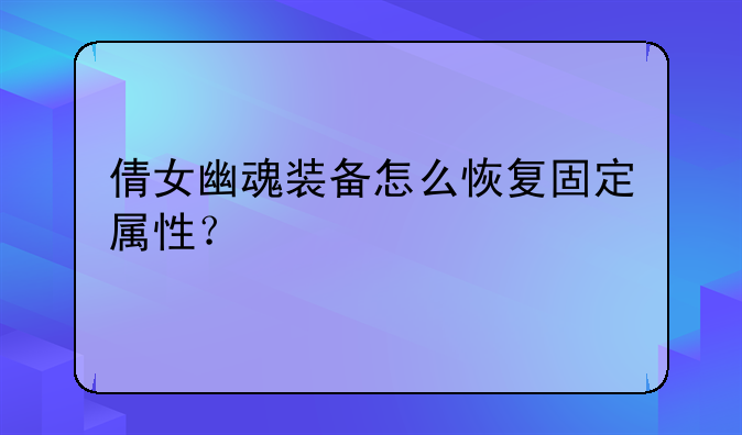 倩女幽魂装备怎么恢复固定属性？