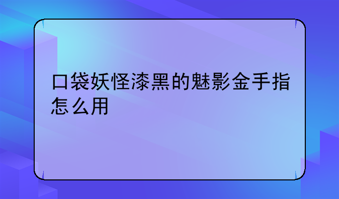 口袋妖怪漆黑的魅影金手指怎么用