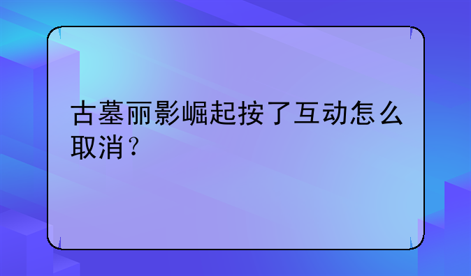 古墓丽影崛起按了互动怎么取消？