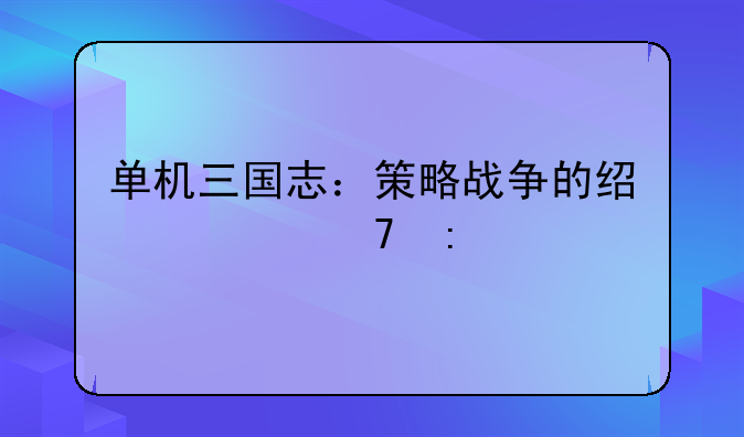 单机三国志：策略战争的经典再现