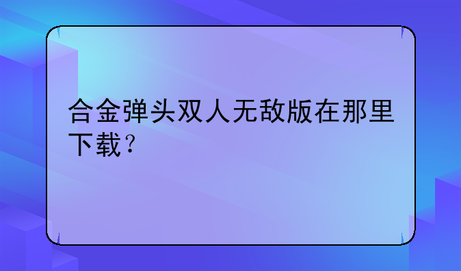 合金弹头双人无敌版在那里下载？