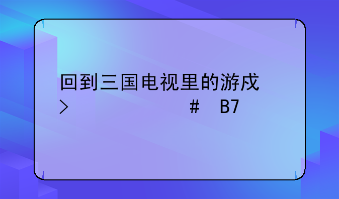 回到三国电视里的游戏叫什么名字