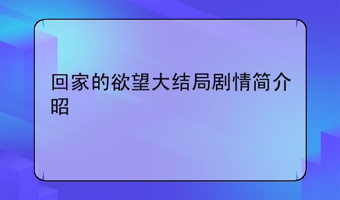 回家的欲望大结局剧情简介是什么