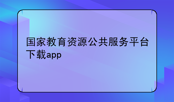 国家教育资源公共服务平台下载app