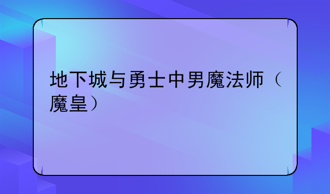 地下城与勇士中男魔法师（魔皇）