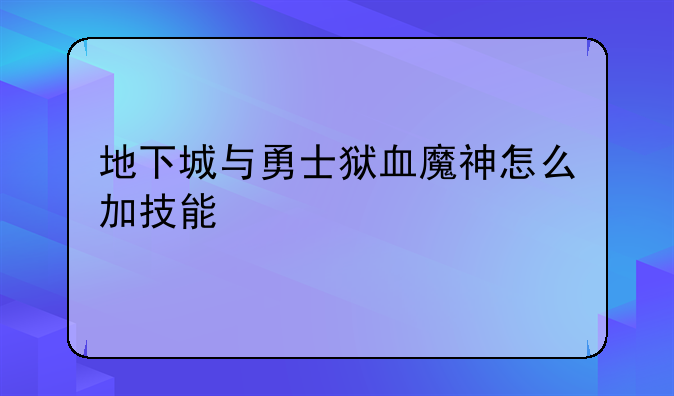 地下城与勇士狱血魔神怎么加技能