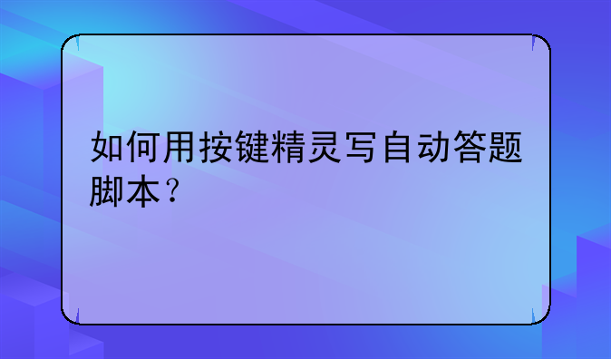 如何用按键精灵写自动答题脚本？