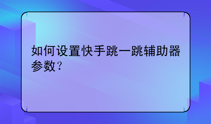 如何设置快手跳一跳辅助器参数？