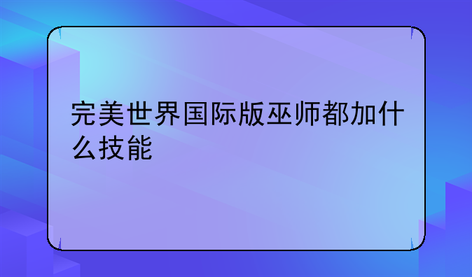 完美世界国际版巫师都加什么技能