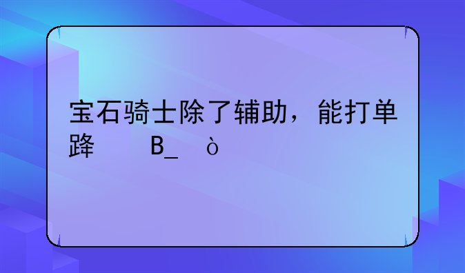 宝石骑士除了辅助，能打单路吗？