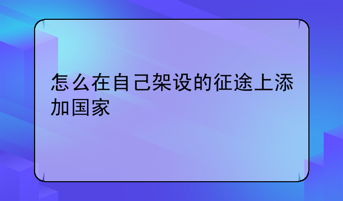 怎么在自己架设的征途上添加国家