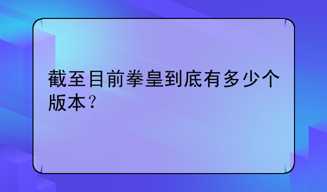 截至目前拳皇到底有多少个版本？