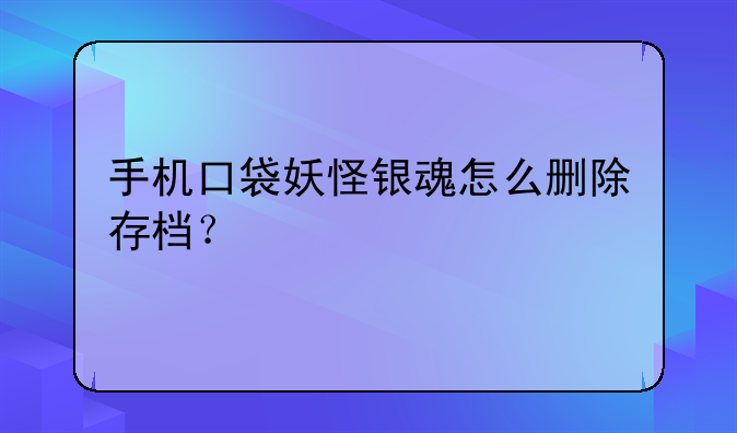 手机口袋妖怪银魂怎么删除存档？