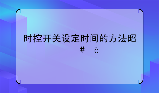 时控开关设定时间的方法是什么？