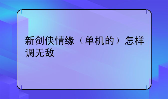 新剑侠情缘（单机的）怎样调无敌