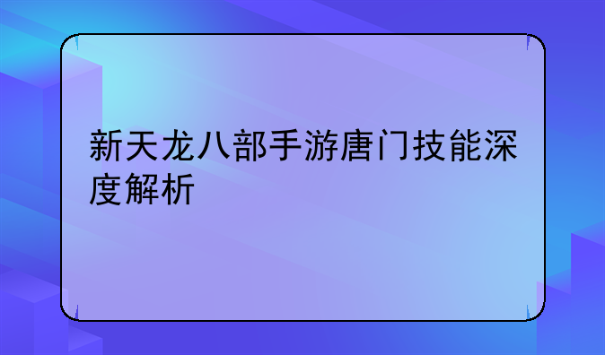 新天龙八部手游唐门技能深度解析