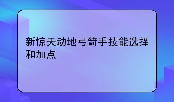 新惊天动地弓箭手技能选择和加点