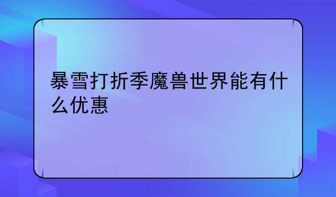 暴雪打折季魔兽世界能有什么优惠